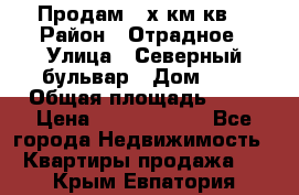 Продам 3-х км.кв. › Район ­ Отрадное › Улица ­ Северный бульвар › Дом ­ 6 › Общая площадь ­ 64 › Цена ­ 10 000 000 - Все города Недвижимость » Квартиры продажа   . Крым,Евпатория